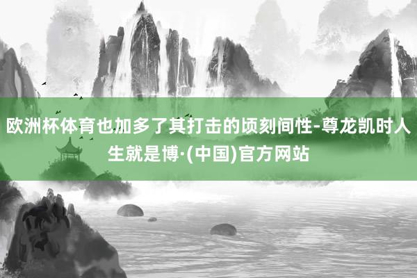 欧洲杯体育也加多了其打击的顷刻间性-尊龙凯时人生就是博·(中国)官方网站