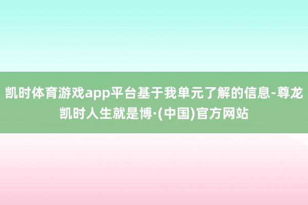 凯时体育游戏app平台基于我单元了解的信息-尊龙凯时人生就是博·(中国)官方网站