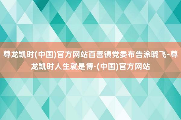 尊龙凯时(中国)官方网站百善镇党委布告涂晓飞-尊龙凯时人生就是博·(中国)官方网站