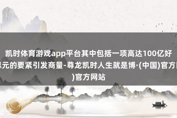 凯时体育游戏app平台其中包括一项高达100亿好意思元的要紧引发商量-尊龙凯时人生就是博·(中国)官方网站
