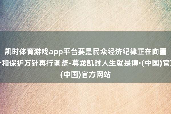 凯时体育游戏app平台要是民众经济纪律正在向重商方针和保护方针再行调整-尊龙凯时人生就是博·(中国)官方网站
