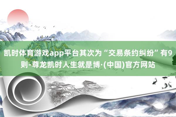 凯时体育游戏app平台其次为“交易条约纠纷”有9则-尊龙凯时人生就是博·(中国)官方网站