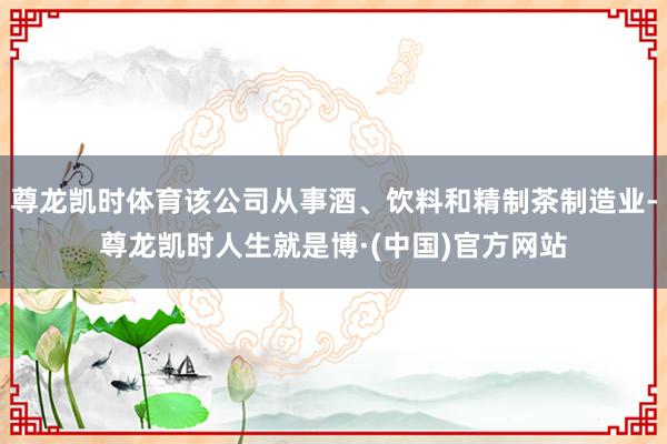 尊龙凯时体育该公司从事酒、饮料和精制茶制造业-尊龙凯时人生就是博·(中国)官方网站