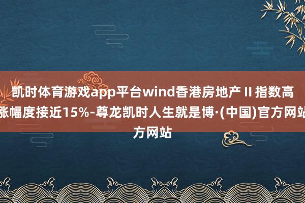 凯时体育游戏app平台wind香港房地产Ⅱ指数高涨幅度接近15%-尊龙凯时人生就是博·(中国)官方网站