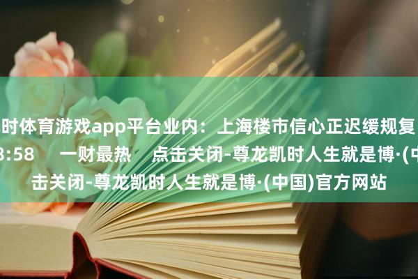 凯时体育游戏app平台业内：上海楼市信心正迟缓规复    17  10-28 18:58     一财最热    点击关闭-尊龙凯时人生就是博·(中国)官方网站