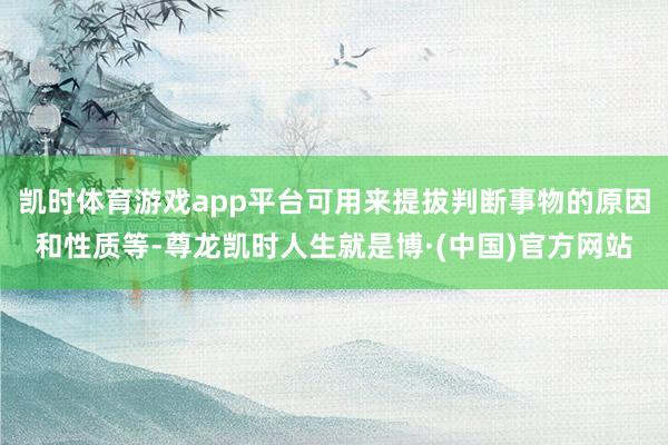 凯时体育游戏app平台可用来提拔判断事物的原因和性质等-尊龙凯时人生就是博·(中国)官方网站